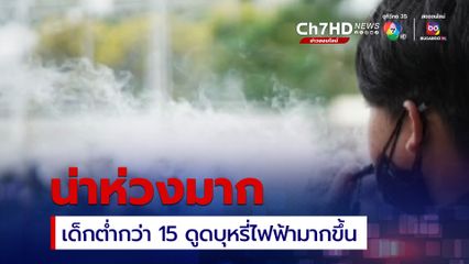 น่าห่วงเด็กไทย พบเด็กต่ำกว่า 15 ดูดบุหรี่ไฟฟ้ามากขึ้น