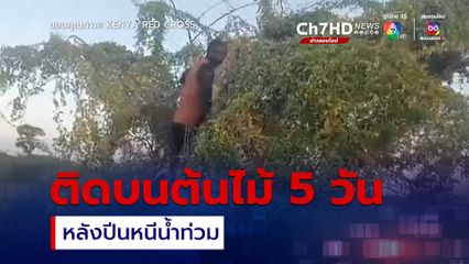 ช่วยชายชาวเคนยาติดอยู่บนต้นไม้ 5 วัน หลังปีนหนีน้ำท่วม